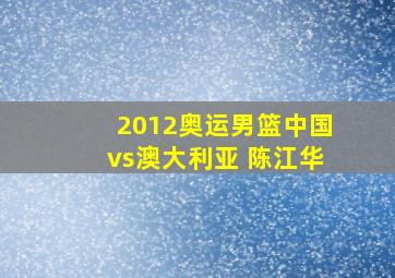 2012奥运男篮中国vs澳大利亚 陈江华